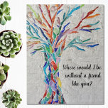 Tree Of Life Friends Jigsaw Puzzle<br><div class="desc">This decorative jigsaw puzzle features a mosaic tree in rainbow colours and the words, 
"Where would I be without a friend like you?"
Because we create our artwork you won't find this exact image from other designers.
Original Mosaic © Michele Davies.</div>