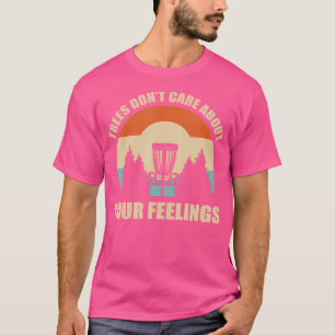 Trees Don'T Care About Your Feelings Disc Golf T-Shirt