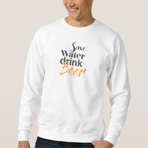 Trendy, funny, urban design Save Water Drink Beer Sweatshirt