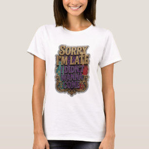 Trendy Gold SORRY I'M LATE I DIDN'T WANNA COME T-Shirt