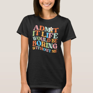 Trendy Saying Admit it Life Would Be Boring Witho T-Shirt