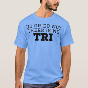 Triathlete Do Or Do Not There Is No Tri T-Shirt