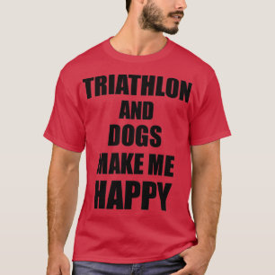 Triathlon And Dogs Make Me Happy Funny Gift Idea F T-Shirt