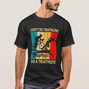 Triathlon I Don't Do Triathlons I Do A Triathlete T-Shirt