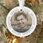 Tribute Photo Memorial Christmas Tree Ornament<br><div class="desc">A simple yet stylish memorial christmas tree ornament personalised with your favourite photograph of your loved one and text which reads 'SON, BROTHER, HUSBAND, FATHER, GRANDPA, FRIEND' (can be changed to suit the person) their name and date. All font styles and background colours can be changed by clicking on the...</div>