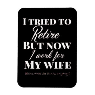 Tried to Retire but Now I Work for My Wife magnet