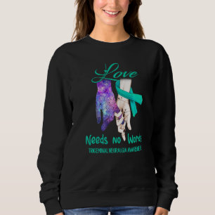 Trigeminal Neuralgia Awareness Love Needs No Words Sweatshirt