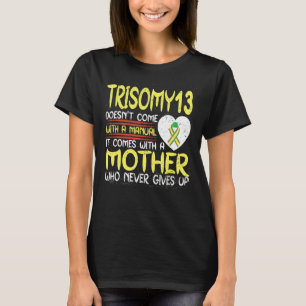 Trisomy 13 It Comes With A Mother Who Never Gives T-Shirt