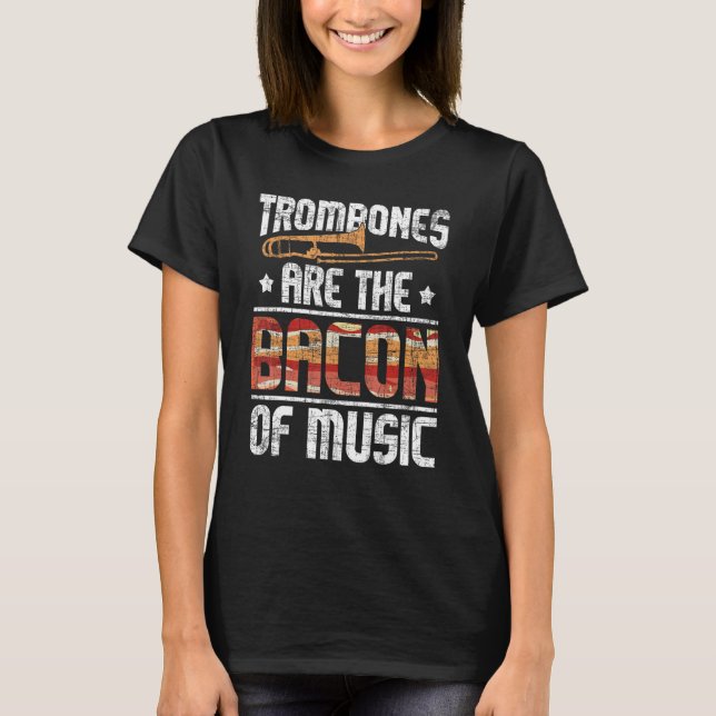 Trombones Are The Bacon Of Music - Trombone Lover  T-Shirt (Front)
