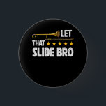 Trombonist Let That Slide Bro Trombone Player Band 3 Cm Round Badge<br><div class="desc">This is a funny trombone tee idea for trombonists, trombone players, trombone teachers, trombone enthusiasts and trombone lovers! Band geeks, band moms/ band dads will love it! An awesome marching band tee or concert band tee.. Funny trombone tee. If u love marching band music, concert band music, big band music...</div>