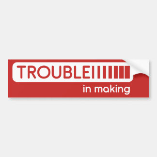 trouble in making bumper sticker