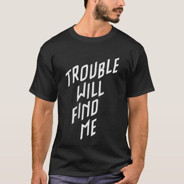 Trouble will find me T-Shirt (Front)