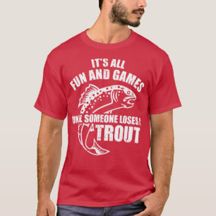 Trout Fishing Its all fun and games until someone T-Shirt