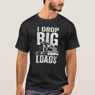 Truck and Big Rig Drivers I Drop Big Loads T-Shirt
