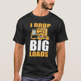 Truck and Big Rig Drivers  I Drop Big Loads T-Shirt