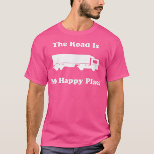 Truck Driver Big Rig The Road is My Happy Place Dr T-Shirt
