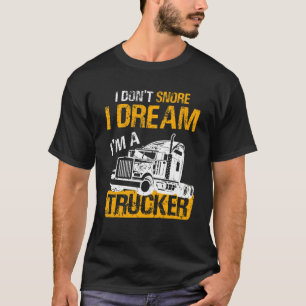 Truck Driver  I Don't Snore I Dream I'm A Trucker T-Shirt