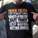 Truck Driver I Try To Make Things Funny Sayings  T-Shirt<br><div class="desc">Funny Truck Driver Sayings "Truck Driver I Try To Make Things Idiot Proof But They Keep Making Better Idiots". Grab this Funny Truck Driver design as a funny gifts for an awesome mum,  dad or friend.</div>