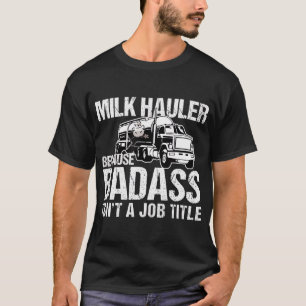 Truck Driver Milk Haulier Because Badass Isn't a J T-Shirt