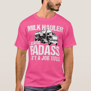 Truck Driver Milk Haulier Because Badass Isnt a Jo T-Shirt