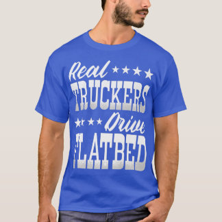 Truck Driver Real Truckers Drive Flatbed Trucks  T-Shirt