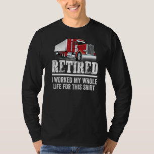Truck Driver Retired I Worked My Whole Life Trucke T-Shirt