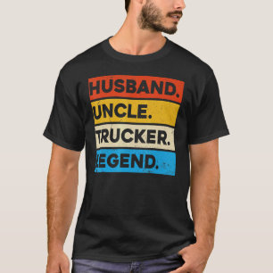 Truck Driver Trucking Husband Uncle Trucker Legend T-Shirt