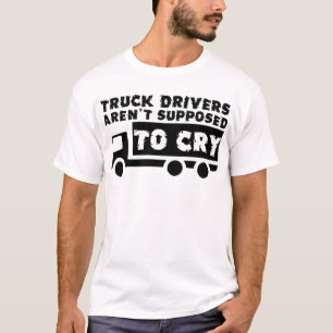 Truck Drivers Aren't Supposed To Cry Funny Shirt