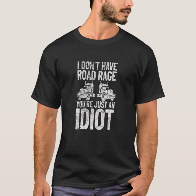 Trucker I Don't Have Road Rage You're Just An Idio T-Shirt (Front)