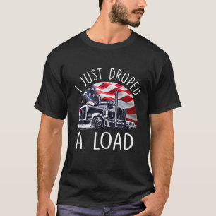 Trucker I Just Dropped A Load Funny Big Rig Truck T-Shirt