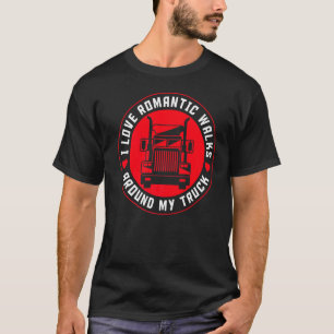 Trucker I Love Romantic Walks Around My Truck Driv T-Shirt