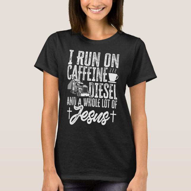 Trucker I Run On Caffeine Diesel And A Whole Lot O T-Shirt (Front)