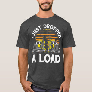 Trucker Truck Driver I Just Dropped A Load 3032 T-Shirt