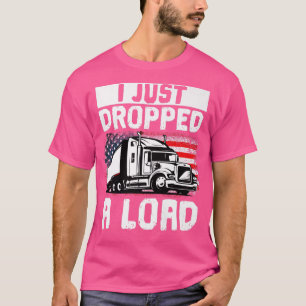 Trucker Truck Driver I Just Dropped A Load T-Shirt