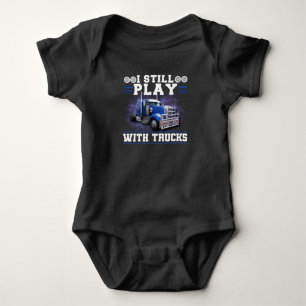 Trucker Truck Driver I Still Play With Trucks Baby Bodysuit