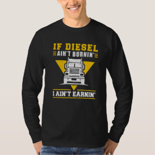 Trucker Truck Driver If Diesel AinT Burnin I AinT T-Shirt