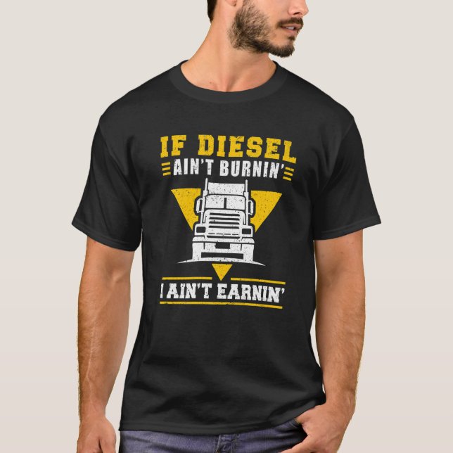 Trucker Truck Driver If Diesel AinT Burnin I AinT  T-Shirt (Front)