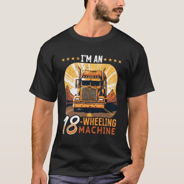 Trucker Truck I'M An 18-Wheeling Machine T-Shirt (Front)