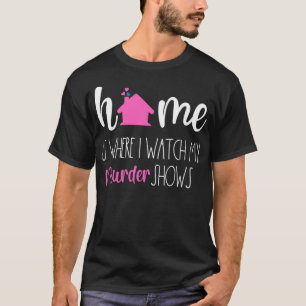 True Crime Home Is Where I Watch Murder Shows Seri T-Shirt