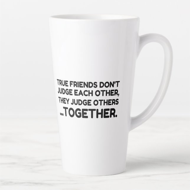 True Friends Don’t JUDGE Each Other, They Judge Ot Latte Mug (Right)