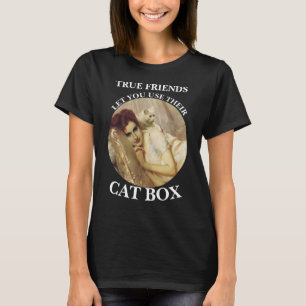 TRUE FRIENDS LET YOU USE THEIR CAT BOX T-Shirt