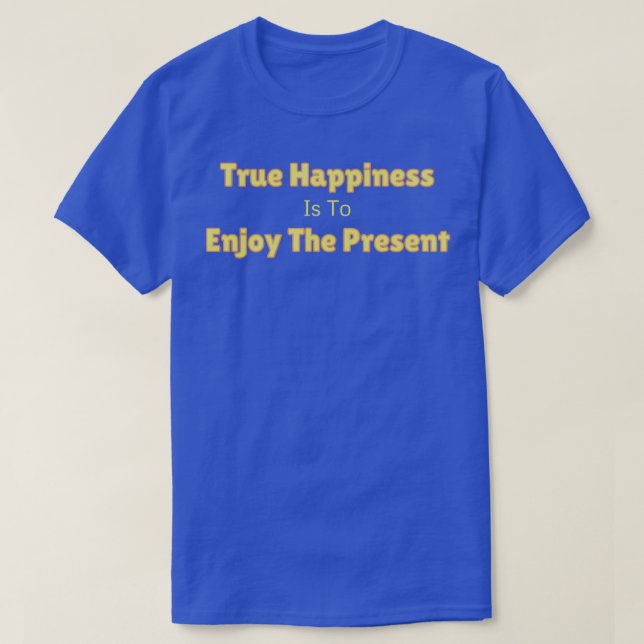 True Happiness Is To Enjoy the Present Dark Backgr T-Shirt (Design Front)
