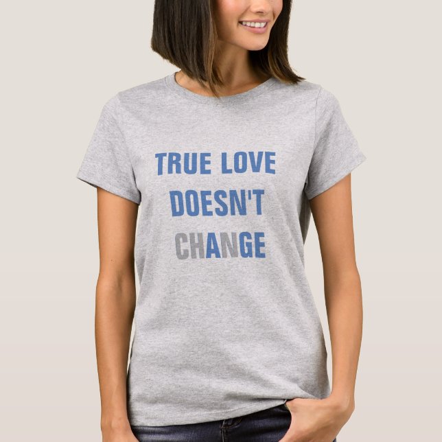 True Love Doesn't ChAnGE T-Shirt (Front)