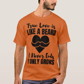 True Love Is Like A Beard It Never Ends It Only Gr T-Shirt