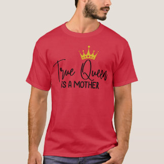 True Queen Is A Mother Happy Mother s Day family T-Shirt