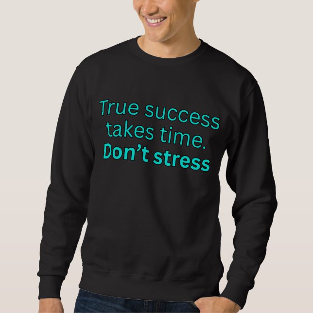 True success take time. Don't stress-motivational Sweatshirt (Front)