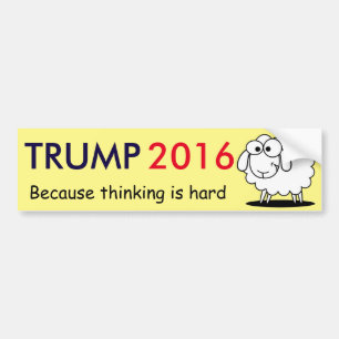 Trump 2016 - because thinking is hard! bumper sticker