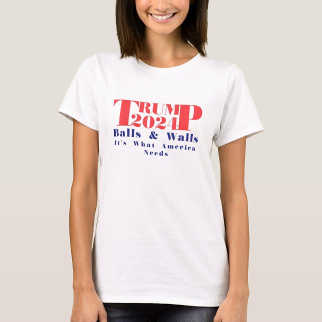 Trump 2024 Balls & Walls It's What America Needs T-Shirt (Front)