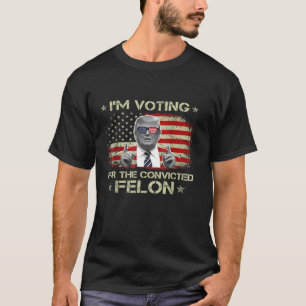 Trump 2024 Convicted Felon I m Voting Convicted Fe T-Shirt