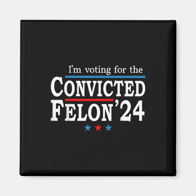 Trump 2024 Convicted Felon, Im Voting Convicted Fe Magnet (Front)